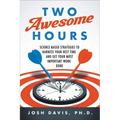 Two Awesome Hours: Science-Based Strategies to Harness Your Best Time and Get Your Most Important Work Done