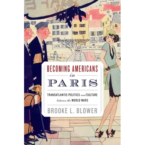 Becoming Americans in Paris: Transatlantic Politics and Culture Between the World Wars