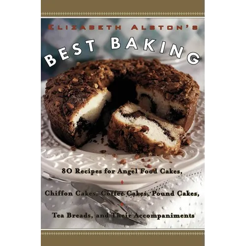Elizabeth Alston's Best Baking: 80 Recipes for Angel Food Cakes, Chiffon Cakes, Coffee Cakes, Pound Cakes, Tea Breads, and Their Accompaniments