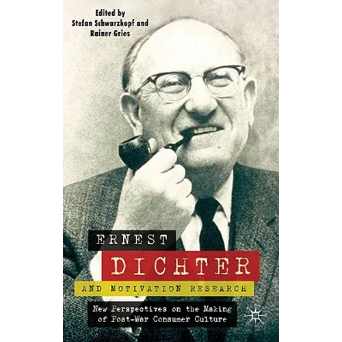 Ernest Dichter and Motivation Research: New Perspectives on the Making of Post-War Consumer Culture