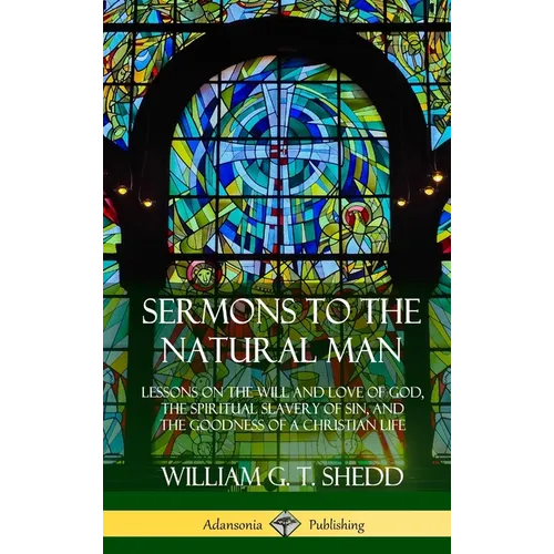 Sermons to the Natural Man: Lessons on the Will and Love of God, the Spiritual Slavery of Sin, and the Goodness of a Christian Life (Hardcover)
