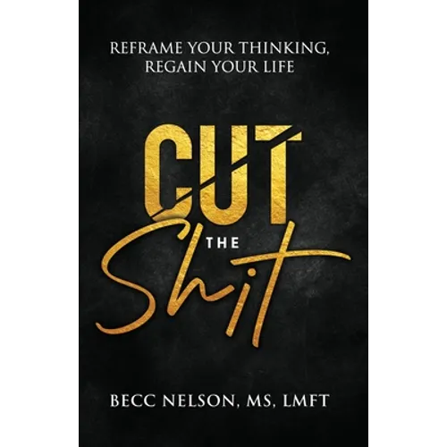 Cut the Shit: Reframe Your Thinking, Regain Your Life