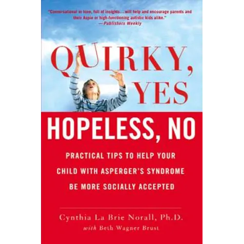 Quirky, Yes---Hopeless, No: Practical Tips to Help Your Child with Asperger's Syndrome Be More Socially Accepted