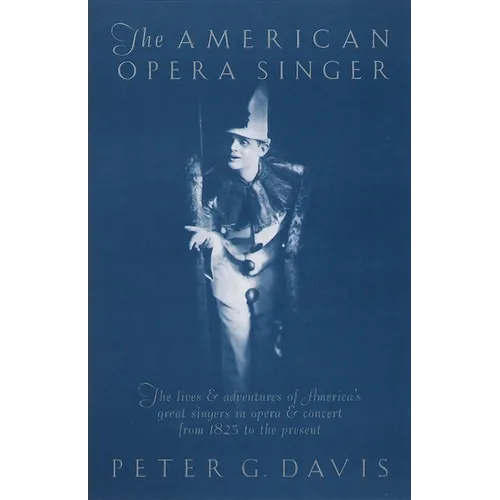The American Opera Singer: The Lives & Adventures of America's Great Singers in Opera & Concert from 1825 to the Present