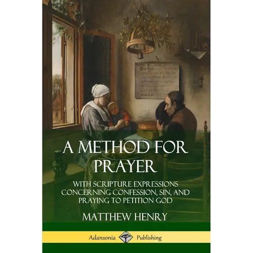 A Method for Prayer: With Scripture Expressions Concerning Confession, Sin, and Praying to Petition God