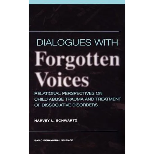 Dialogues with Forgotten Voices: Relational Perspectives on Child Abuse Trauma and the Treatment of Severe Dissociative Disorders