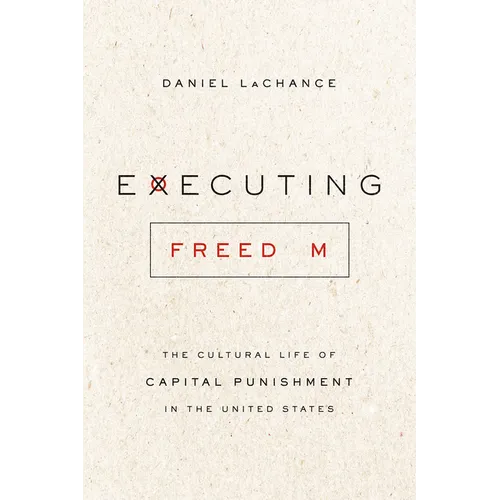 Executing Freedom: The Cultural Life of Capital Punishment in the United States