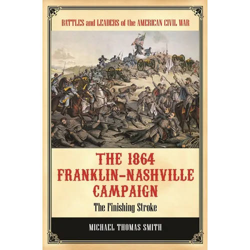 The 1864 Franklin-Nashville Campaign: The Finishing Stroke