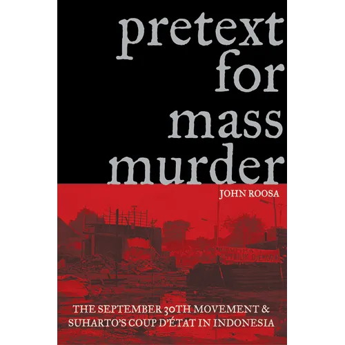 Pretext for Mass Murder: The September 30th Movement and Suharto's Coup d'Etat in Indonesia