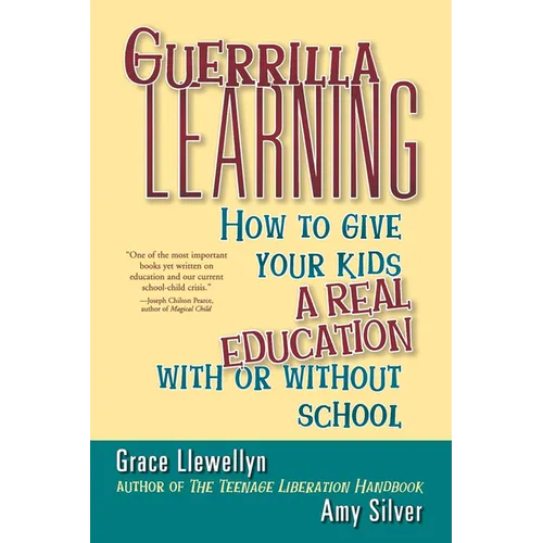 Guerrilla Learning: How to Give Your Kids a Real Education with or Without School
