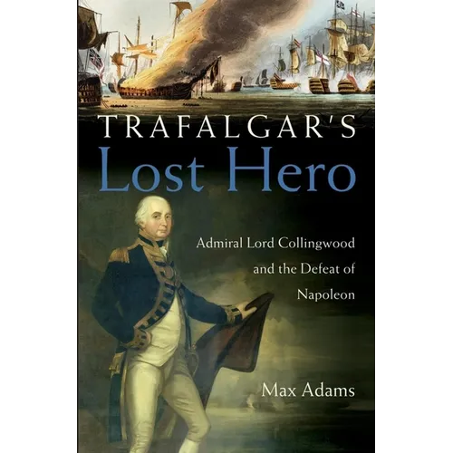 Trafalgar's Lost Hero: Admiral Lord Collingwood and the Defeat of Napoleon