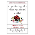 Organizing the Disorganized Child: Simple Strategies to Succeed in School