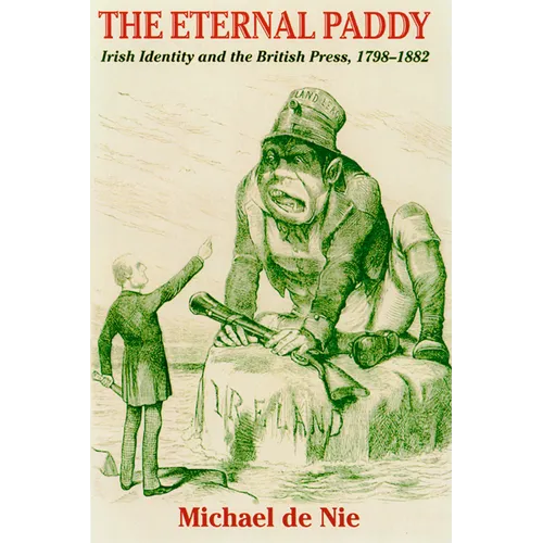 Eternal Paddy: Irish Identity and the British Press, 1798-1882