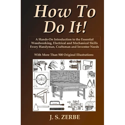 How To Do It!: A Hands-On Introduction to the Essential Woodworking, Electrical and Mechanical Skills Every Handyman, Craftsman and Inventor Needs