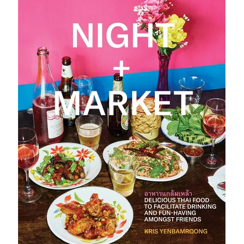 Night + Market: Delicious Thai Food to Facilitate Drinking and Fun-Having Amongst Friends a Cookbook