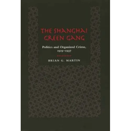 The Shanghai Green Gang: Politics and Organized Crime, 1919-1937