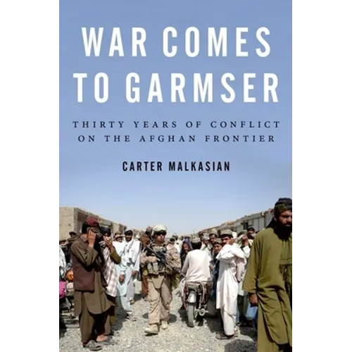 War Comes to Garmser: Thirty Years of Conflict on the Afghan Frontier