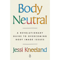 Body Neutral: A Revolutionary Guide to Overcoming Body Image Issues