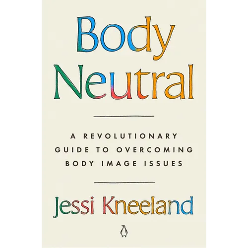 Body Neutral: A Revolutionary Guide to Overcoming Body Image Issues