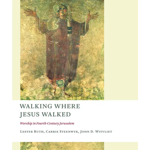 Walking Where Jesus Walked: Worship in Fourth-Century Jerusalem