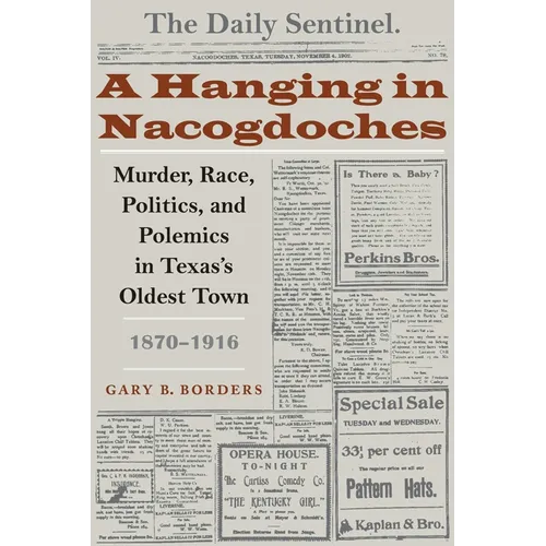 A Hanging in Nacogdoches: Murder, Race, Politics, and Polemics in Texas's Oldest Town, 1870-1916