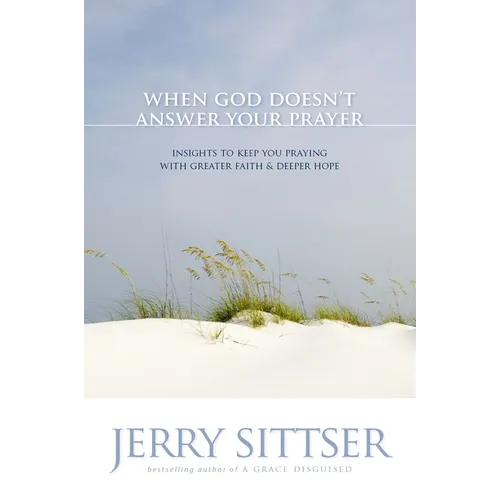 When God Doesn't Answer Your Prayer: Insights to Keep You Praying with Greater Faith & Deeper Hope