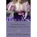 Born to Rule: Five Reigning Consorts, Granddaughters of Queen Victoria