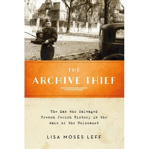Archive Thief: The Man Who Salvaged French Jewish History in the Wake of the Holocaust