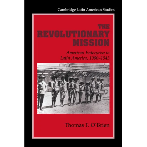The Revolutionary Mission: American Enterprise in Latin America, 1900 1945
