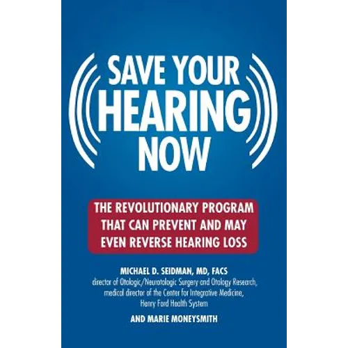 Save Your Hearing Now: The Revolutionary Program That Can Prevent and May Even Reverse Hearing Loss
