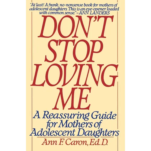 Don't Stop Loving Me: Reassuring Guide for Mothers of Adolescent Daughters, a