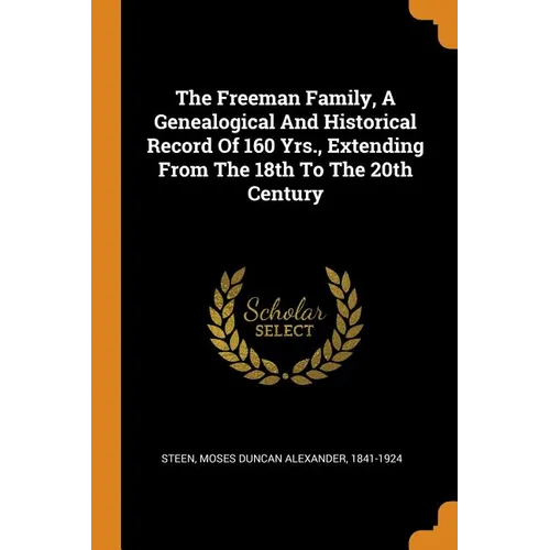 The Freeman Family, a Genealogical and Historical Record of 160 Yrs., Extending from the 18th to the 20th Century