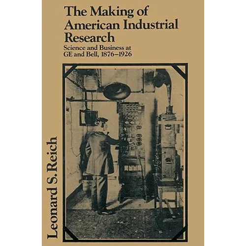 The Making of American Industrial Research: Science and Business at GE and Bell, 1876 1926