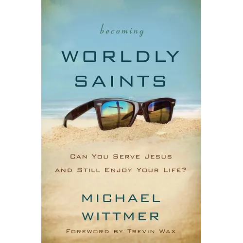 The Becoming Worldly Saints: Can You Serve Jesus and Still Enjoy Your Life?