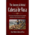 The Journey and Ordeal of Cabeza de Vaca: His Account of the Disastrous First European Exploration of the American Southwest