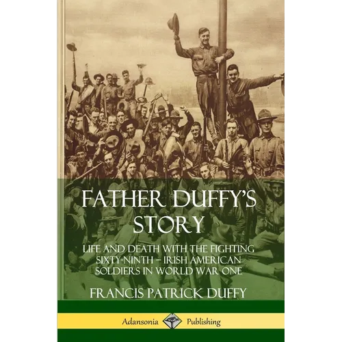 Father Duffy's Story: Life and Death with the Fighting Sixty-Ninth - Irish American Soldiers in World War One
