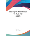 History Of The Church To A.D. 325 (1907)