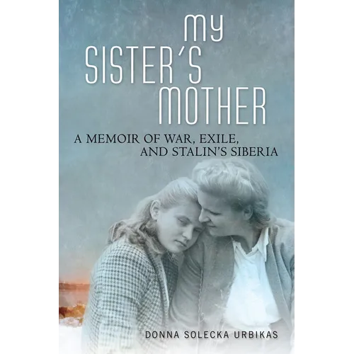 My Sister's Mother: A Memoir of War, Exile, and Stalin's Siberia