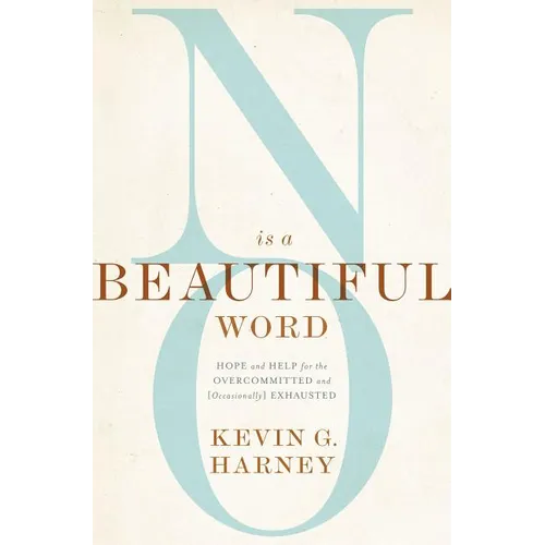 No Is a Beautiful Word: Hope and Help for the Overcommitted and (Occasionally) Exhausted
