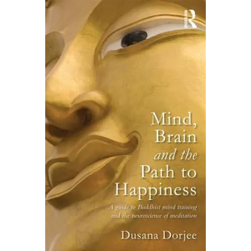 Mind, Brain and the Path to Happiness: A Guide to Buddhist Mind Training and the Neuroscience of Meditation