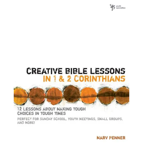 The Creative Bible Lessons in 1 and 2 Corinthians: 12 Lessons about Making Tough Choices in Tough Times