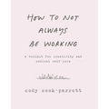 How to Not Always Be Working: A Toolkit for Creativity and Radical Self-Care