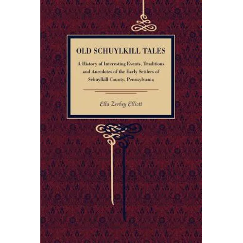 Old Schuylkill Tales: A History of Interesting Events, Traditions and Anecdotes of the Early Settlers of Schuylkill County, Pennsylvania