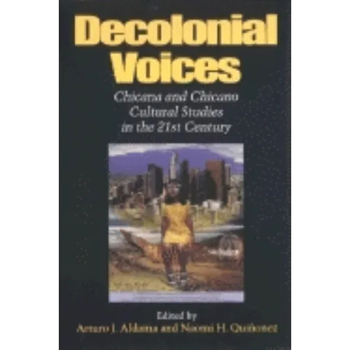 Decolonial Voices: Chicana and Chicano Cultural Studies in the 21st Century