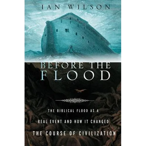 Before the Flood: The Biblical Flood as a Real Event and How It Changed the Course of Civilization