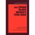 The Cuban Slave Market, 1790 1880