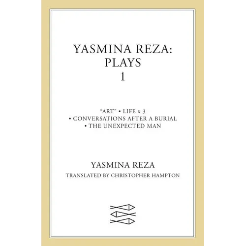 Yasmina Reza: Plays 1: Art, Life X 3, the Unexpected Man, Conversations After a Burial