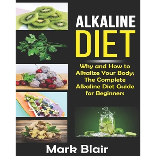Alkaline Diet For Beginners: Why and How to Alkalize Your Body; The Complete Alkaline Diet Guide For Beginners and More Than 88 Quick Easy Deliciou