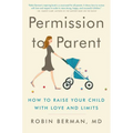Permission to Parent: How to Raise Your Child with Love and Limits