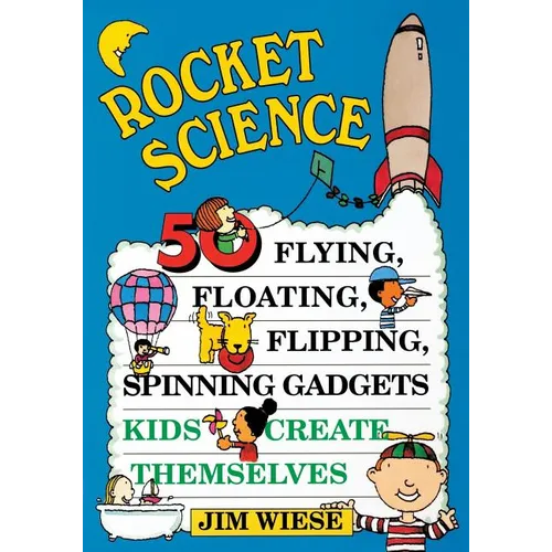Rocket Science: 50 Flying, Floating, Flipping, Spinning Gadgets Kids Create Themselves